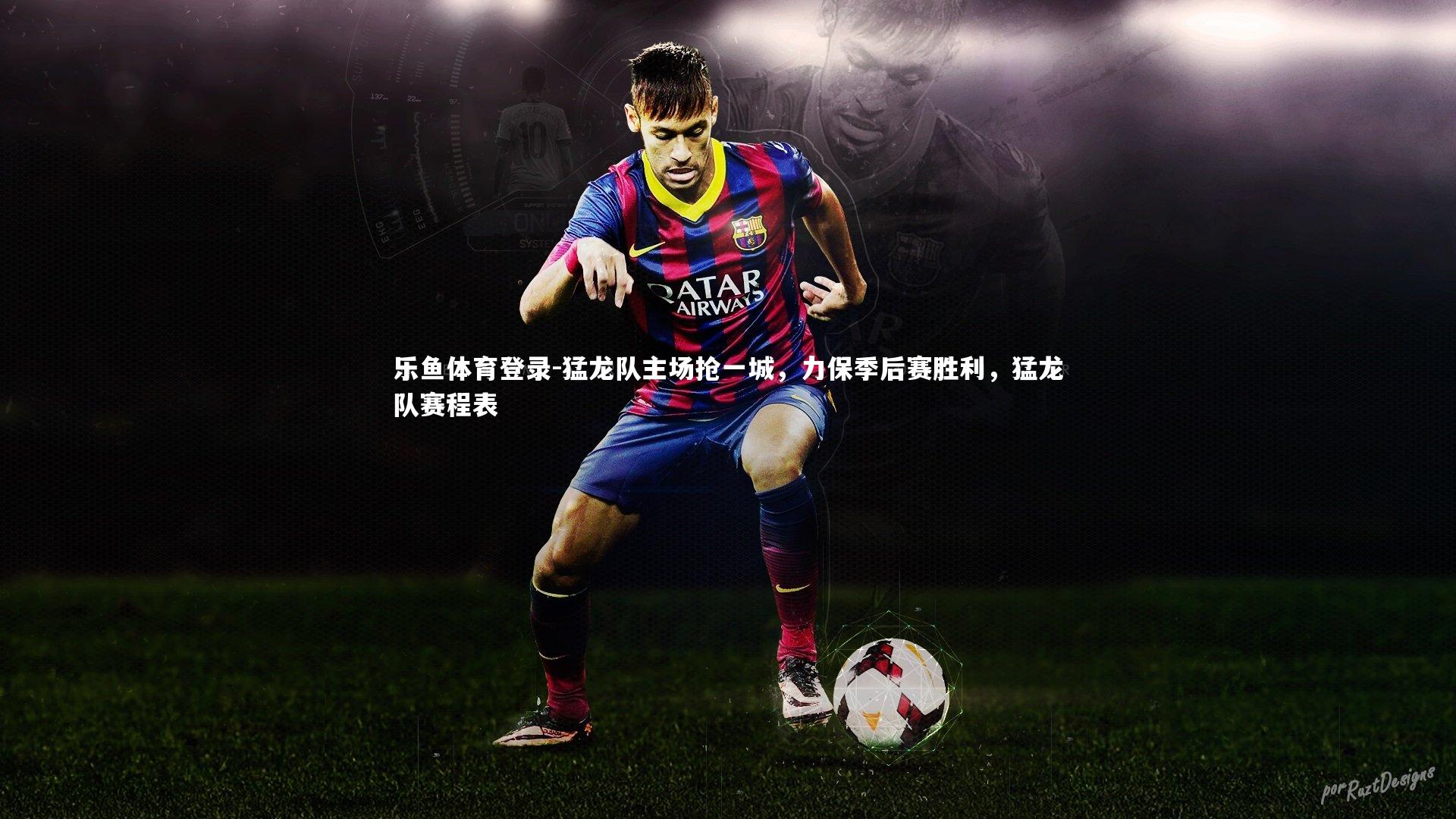 乐鱼体育登录-猛龙队主场抢一城，力保季后赛胜利，猛龙队赛程表