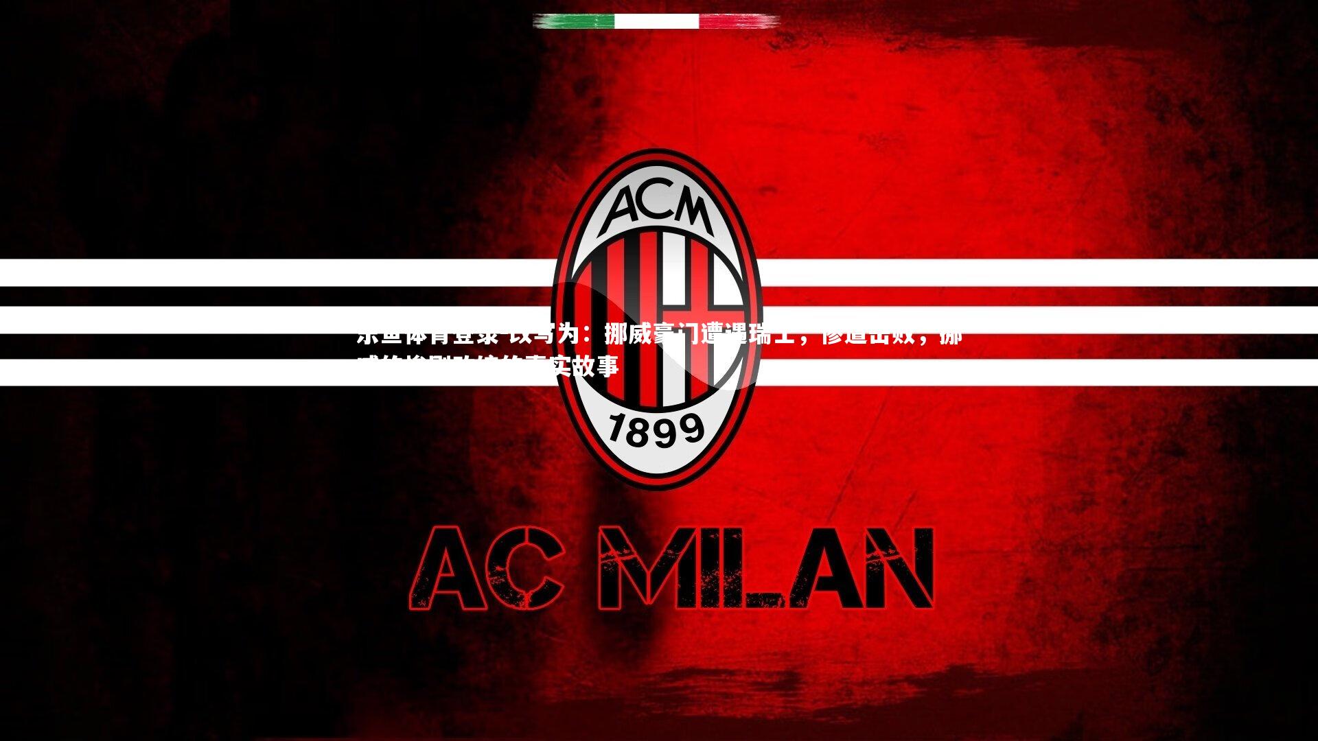 乐鱼体育登录-改写为：挪威豪门遭遇瑞士，惨遭击败，挪威的惨剧改编的真实故事