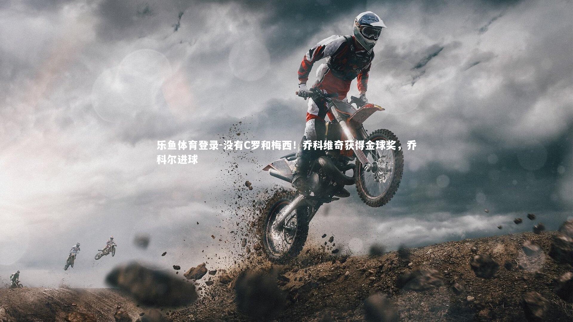 乐鱼体育登录-没有C罗和梅西！乔科维奇获得金球奖，乔科尔进球