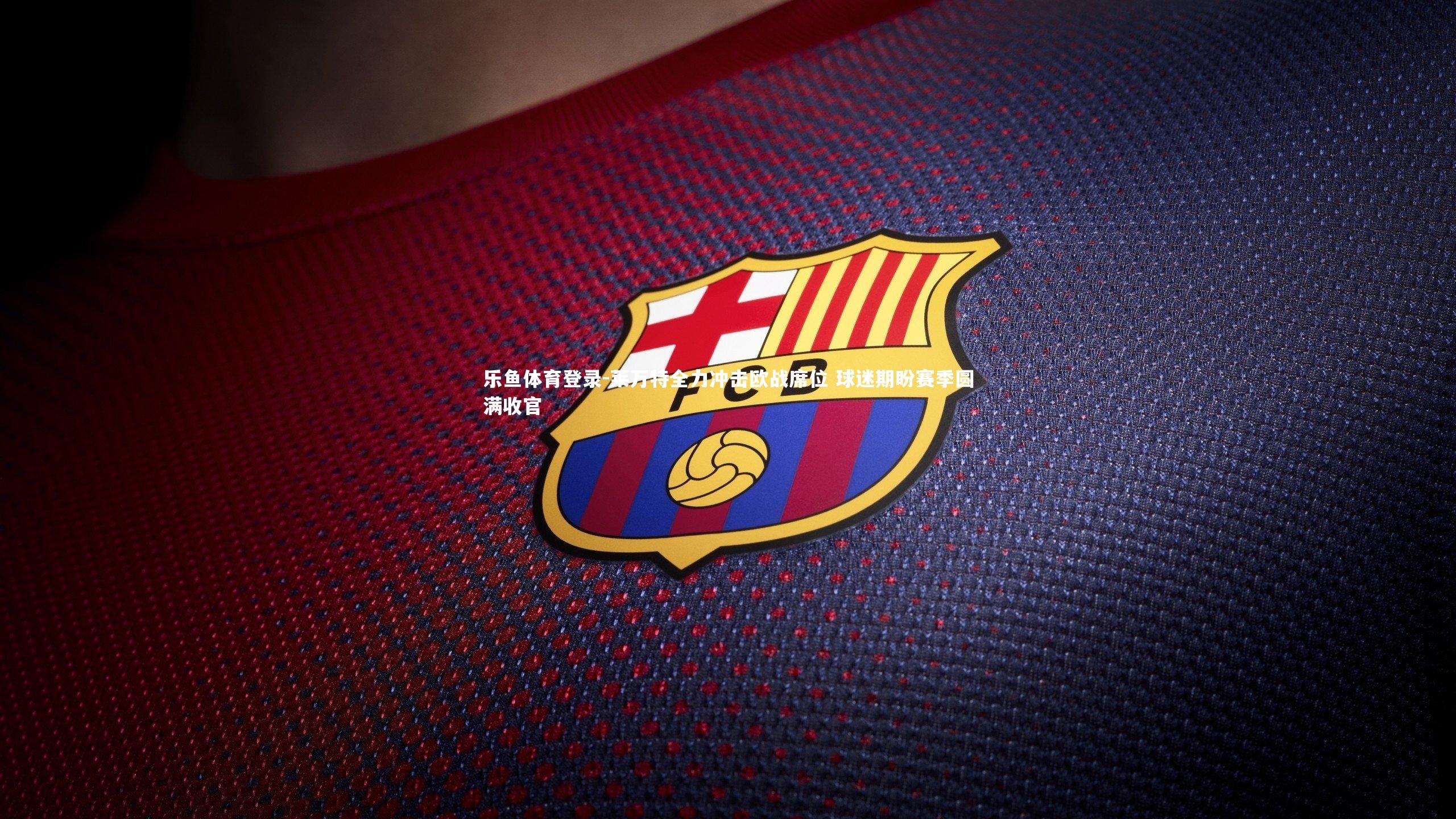 莱万特全力冲击欧战席位 球迷期盼赛季圆满收官