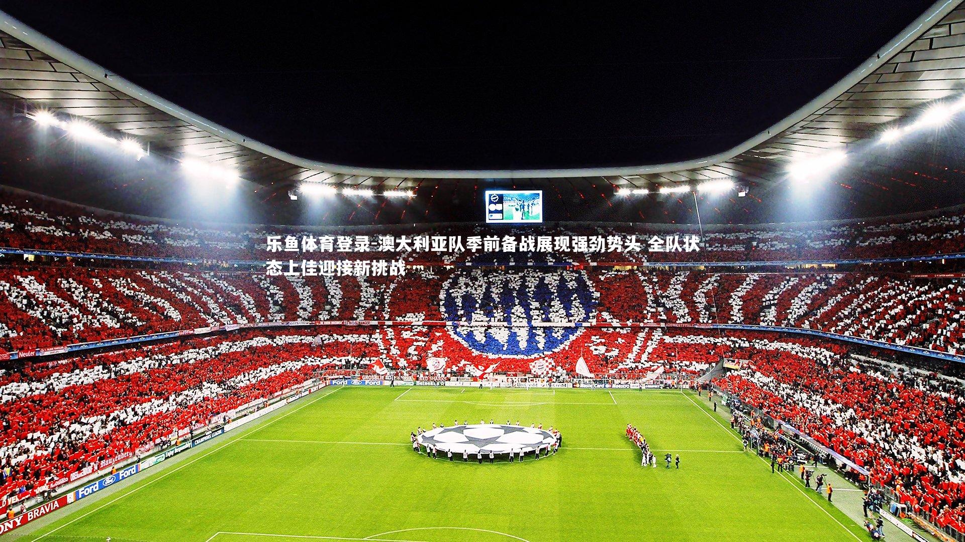 澳大利亚队季前备战展现强劲势头 全队状态上佳迎接新挑战
