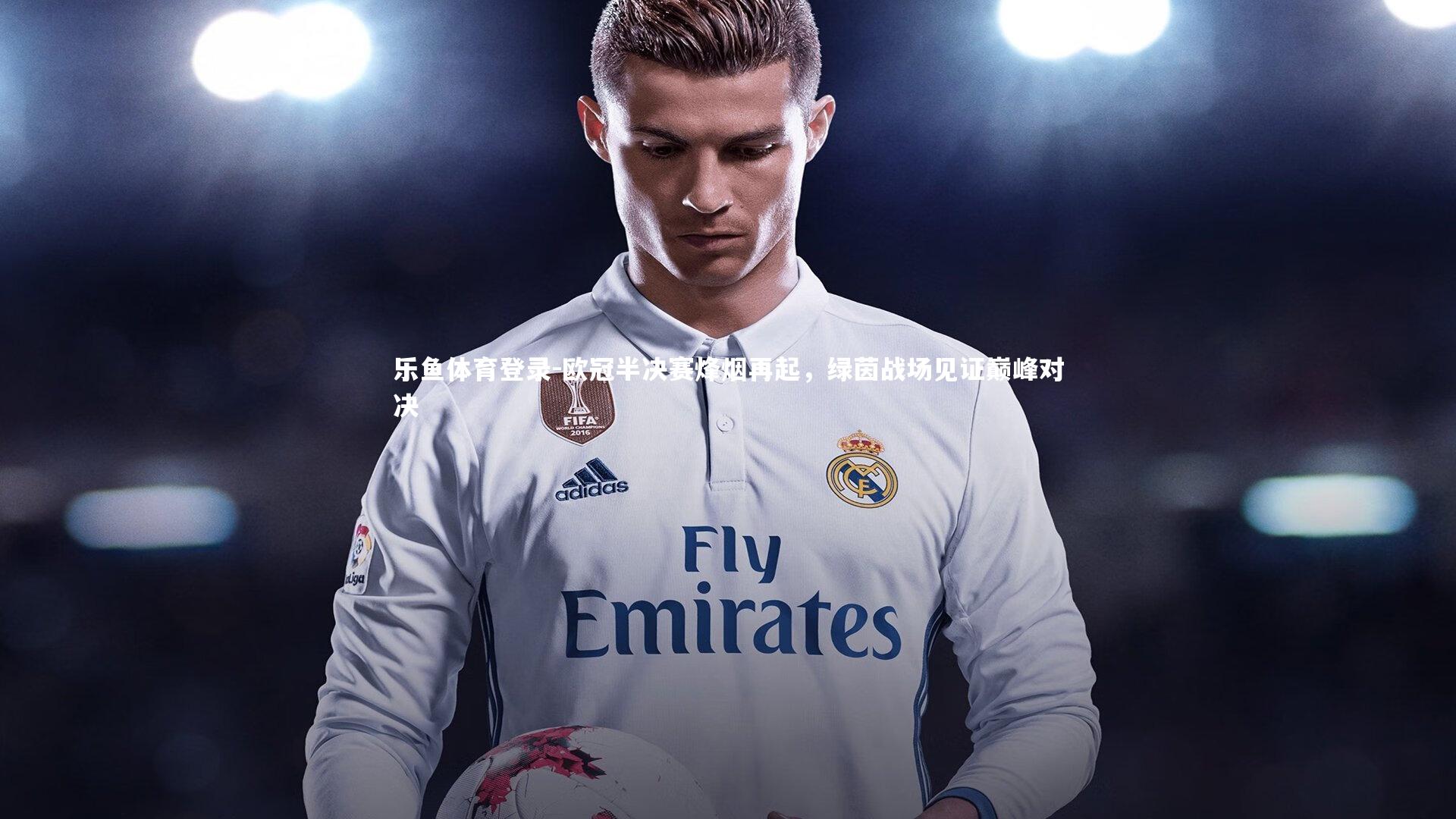 欧冠半决赛烽烟再起，绿茵战场见证巅峰对决