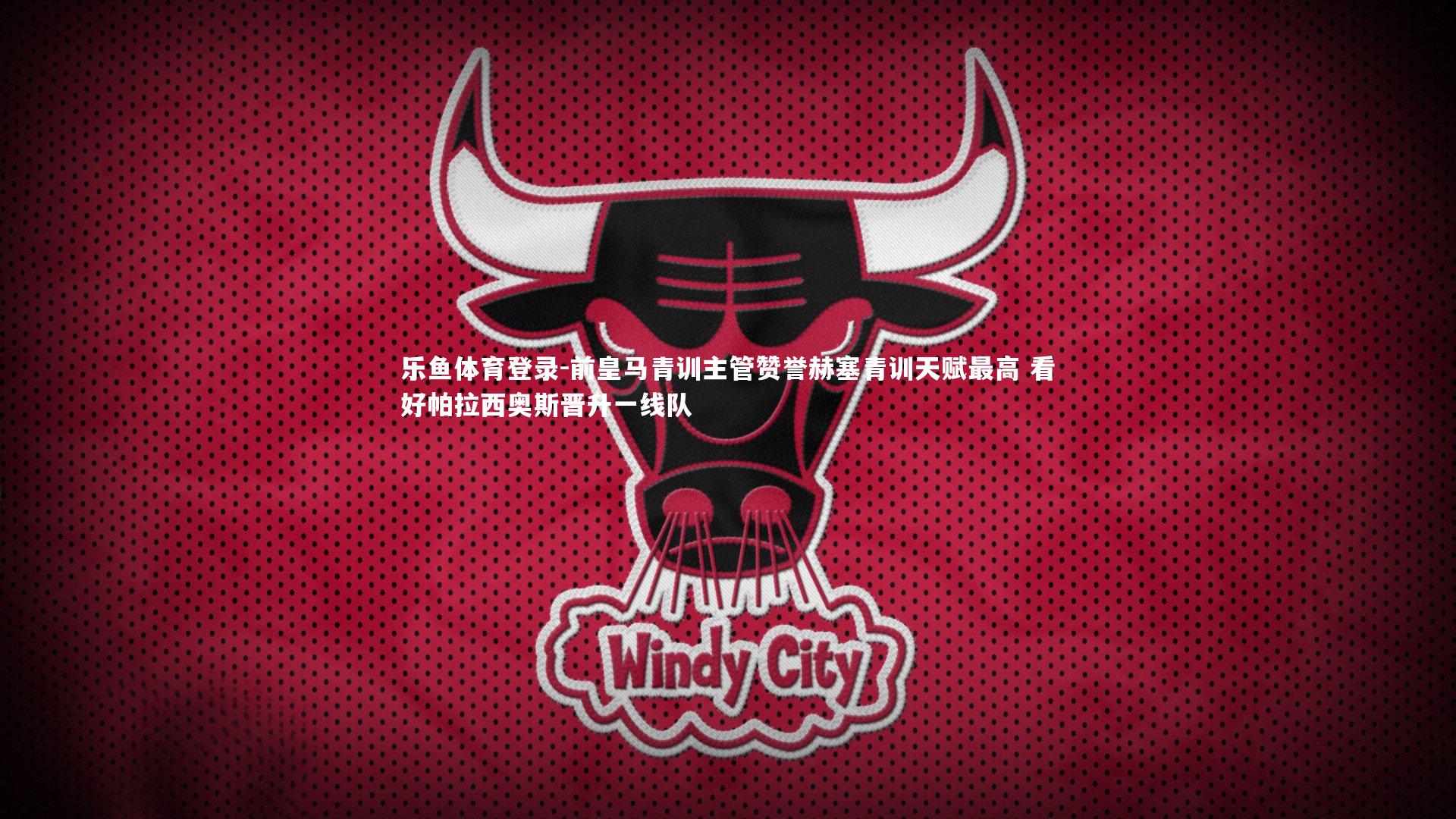 前皇马青训主管赞誉赫塞青训天赋最高 看好帕拉西奥斯晋升一线队