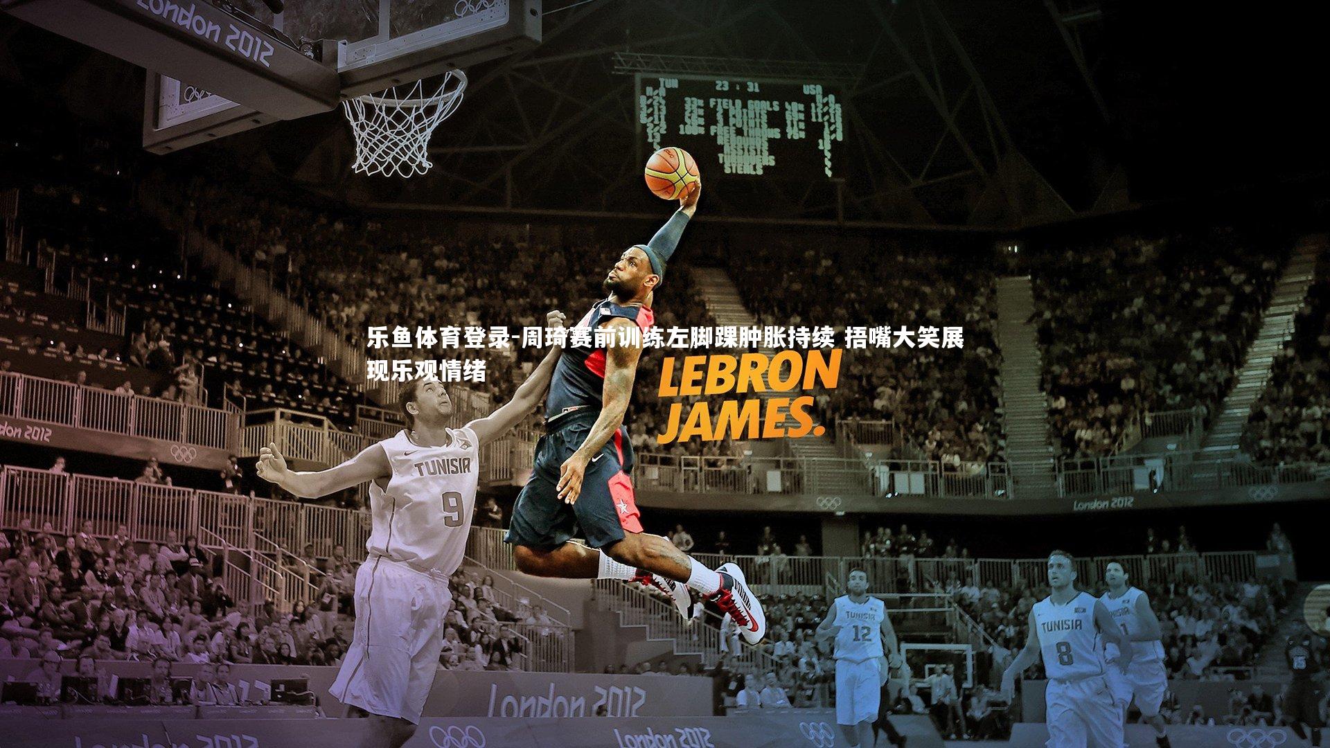 乐鱼体育登录-周琦赛前训练左脚踝肿胀持续 捂嘴大笑展现乐观情绪