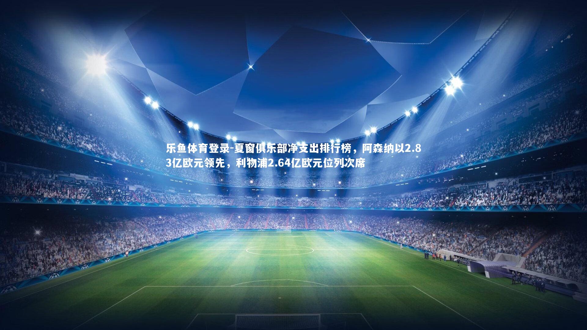 夏窗俱乐部净支出排行榜，阿森纳以2.83亿欧元领先，利物浦2.64亿欧元位列次席