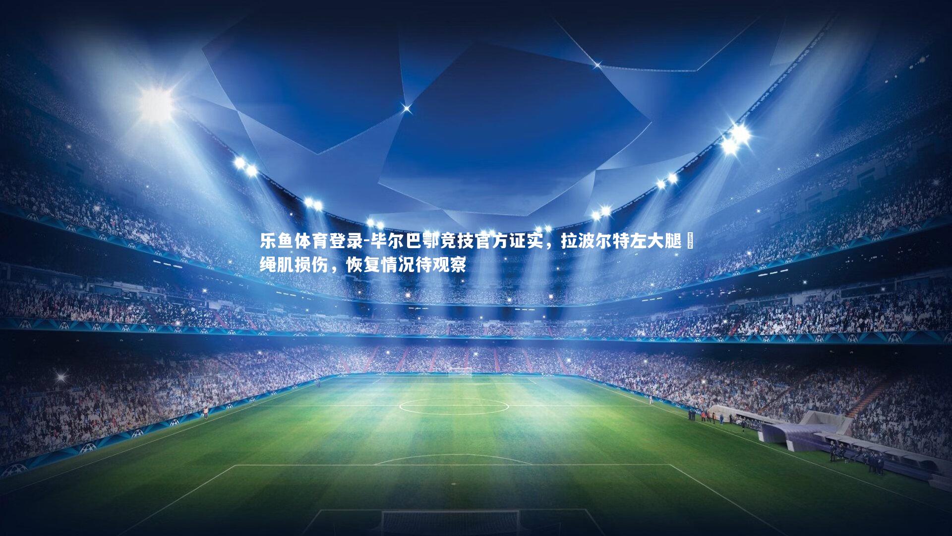 乐鱼体育登录-毕尔巴鄂竞技官方证实，拉波尔特左大腿腘绳肌损伤，恢复情况待观察